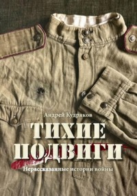 Тихие подвиги. Нерассказанные истории войны