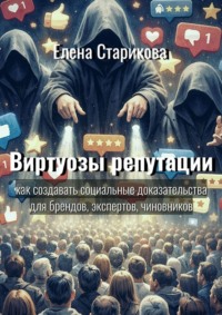 Виртуозы репутации. Как создавать социальные доказательства для брендов, экспертов, чиновников