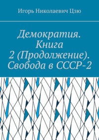 Демократия. Книга 2 (Продолжение). Свобода в СССР-2. СССР-2 – Союз Свободных Социалистических Республик
