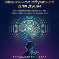Машинное обучение для души. Как использовать принципы ИИ, чтобы стать тем, кем ты хочешь быть