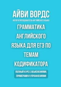 Грамматика английского языка для ЕГЭ по темам кодификатора. Полный курс с объяснениями, примерами и упражнениями
