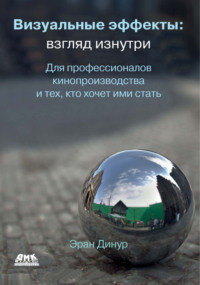 Визуальные эффекты: взгляд изнутри. Для профессионалов кинопроизводства и тех, кто хочет ими стать