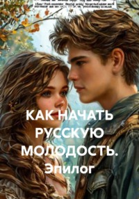 КАК НАЧАТЬ РУССКУЮ МОЛОДОСТЬ. Эпилог