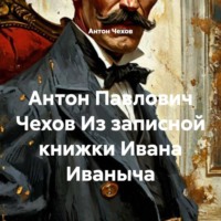 Антон Павлович Чехов Из записной книжки Ивана Иваныча