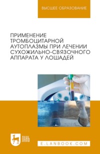Применение тромбоцитарной аутоплазмы при лечении сухожильно-связочного аппарата у лошадей. Учебное пособие для вузов. 2-е издание, исправленное и дополненное