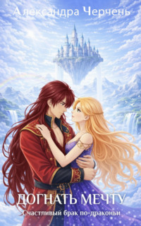 Счастливый брак по-драконьи. Догнать мечту