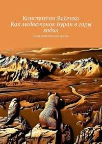 Как медвежонок Буран в горы ходил. Приключенческая сказка