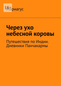 Через ухо небесной коровы. Путешествия по Индии. Дневники Панчакармы