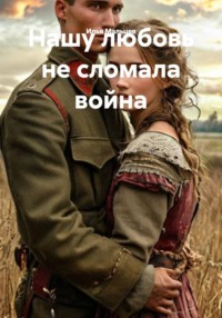 Нашу любовь не сломала война