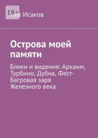 Острова моей памяти. Блики и видения: Аркаим, Турбино, Дубна, Фест-Багровая заря Железного века