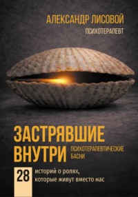 Застрявшие внутри. Психотерапевтические басни. 28 историй о ролях, которые живут вместо нас