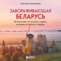 Завораживающая Беларусь. Путешествие по уголкам страны, которые остаются в сердце