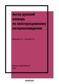 Англо-русский словарь по конструкционному материаловедению: (на основе книги Марка Ибботсона «Профессиональный английский в действии. Технический английский для профессионалов. Инженерия»)