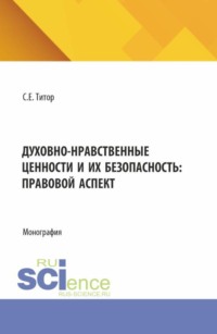 Духовно-нравственные ценности и их безопасность: правовой аспект. (Аспирантура, Бакалавриат, Магистратура). Монография.