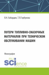 Потери топливно-смазочных материалов при техническом обслуживании машин. (Аспирантура, Бакалавриат, Магистратура, Специалитет). Монография.