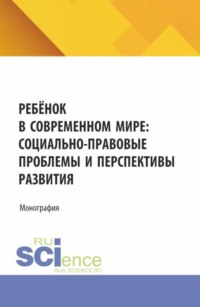 Ребёнок в современном мире: социально-правовые проблемы и перспективы развития. (Бакалавриат, Магистратура). Монография.