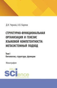 Структурно-функциональная организация и генезис языковой компетентности: метасистемный подход. Том 1. Онтология, структура, функции. (Аспирантура, Бакалавриат, Магистратура). Монография.