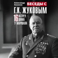 Беседы с Г.К. Жуковым. 16 встреч дома у маршала