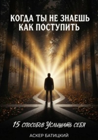Когда ты не знаешь, как поступить. 15 способов услышать себя
