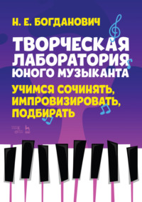 Творческая лаборатория юного музыканта. Учимся сочинять, импровизировать, подбирать. Учебно-методическое пособие. 3-е издание, стереотипное