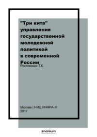 «Три кита» управления государственной молодежной политикой в современной России: в трёх томах. Т. 1. Нормативно-правовое обеспечение государ.мол. политики в современной России