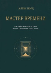Мастер Времени: как выйти из матрицы суеты и стать Хранителем своих часов