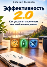 Эффективность 2.0: Как управлять временем, энергией и намерением