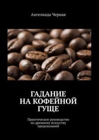 Гадание на кофейной гуще. Практическое руководство по древнему искусству предсказаний