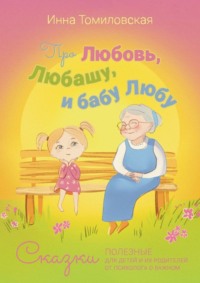 Про Любовь, Любашу и бабу Любу. Сказки полезные для детей и их родителей от психолога о важном