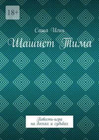 Шашист Тима. Повесть-игра на досках и судьбах