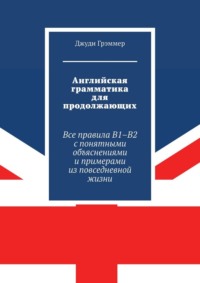 Английская грамматика для продолжающих. Все правила B1–B2 с понятными объяснениями и примерами из повседневной жизни