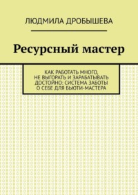 Ресурсный мастер. Как работать много, не выгорать и зарабатывать достойно: система заботы о себе для бьюти-мастера