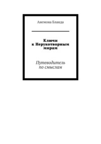 Ключи к Нерукотворным мирам. Путеводитель по смыслам