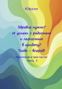 Здравие нужно? И успехи с радостью и легкостью в придачу? Тогда – вперед! Практикум в трех частях. Часть 3