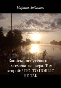 Записки непутёвого яхтсмена-каякера. Том второй: ЧТО-ТО ПОШЛО НЕ ТАК