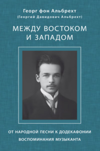 Между Востоком и Западом. От народной песни к додекафонии. Воспоминания музыканта