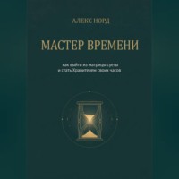 Мастер Времени: как выйти из матрицы суеты и стать Хранителем своих часов