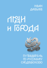 Люди и города. Путеводитель по русскому Средневековью