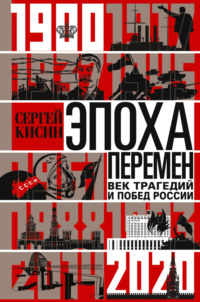 Эпоха перемен. Век трагедий и побед России. 1900-2020