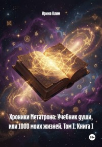 Хроники Метатрона: Учебник души, или 1000 моих жизней. Том I. Книга I