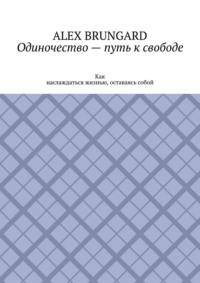 Одиночество – путь к свободе. Как наслаждаться жизнью, оставаясь собой