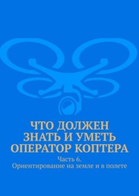Что должен знать и уметь оператор коптера. Часть 6. Ориентирование на земле и в полете