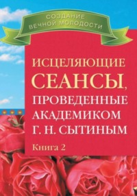 Исцеляющие сеансы, проведенные ак. Г.Н. Сытиным, кн.2
