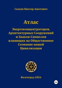 Атлас Энергоконцентраторов, Архитектурных Сооружений и Знаков-Символов,влияющих на Общественное Сознание нашей Цивилизации