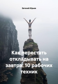 Как перестать откладывать на завтра: 10 рабочих техник