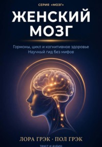 Женский мозг. Научный гид по гормонам, циклам и когнитивному здоровью