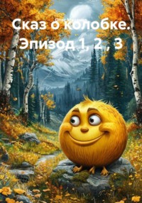 Сказ о колобке. Эпизод 1, 2 , 3
