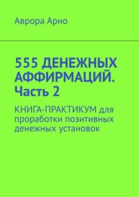 555 денежных аффирмаций. Часть 2. Книга-практикум для проработки позитивных денежных установок