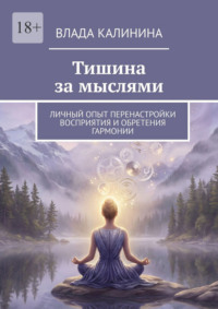 Тишина за мыслями. Личный опыт перенастройки восприятия и обретения гармонии