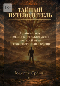 Тайный путеводитель. Пробуди силу древних кристаллов Земли и открой путь к своей истинной энергии
